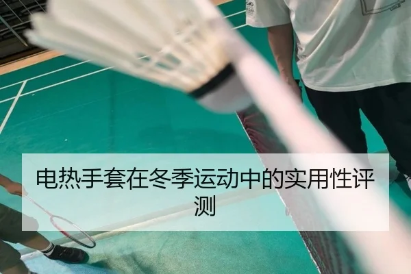 电热手套在冬季运动中的实用性评测