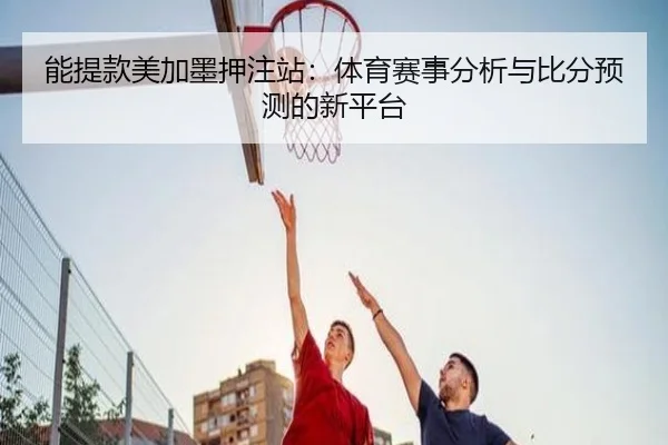 能提款美加墨押注站:体育赛事分析与比分预测的新平台