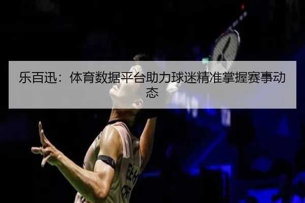 乐百迅:体育数据平台助力球迷精准掌握赛事动态