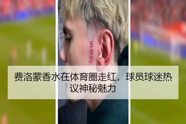 费洛蒙香水在体育圈走红,球员球迷热议神秘魅力