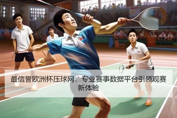 最信誉欧洲杯压球网:专业赛事数据平台引领观赛新体验