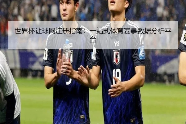 世界杯让球网注册指南：一站式体育赛事数据分析平台